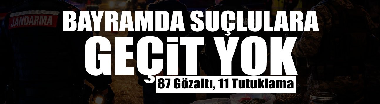 Bayramda Suçlulara Geçit Yok: 87 Gözaltı, 11 Tutuklama