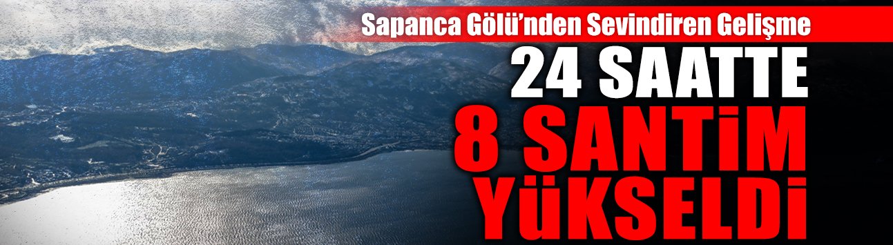 Sapanca Gölü 24 Saatte 8 Santim Yükseldi!