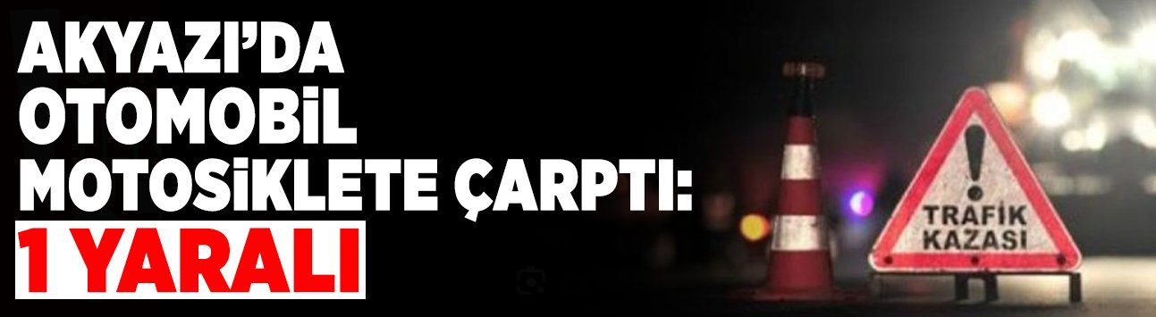 Akyazı’da Otomobil Motosiklete Çarptı: 1 Yaralı