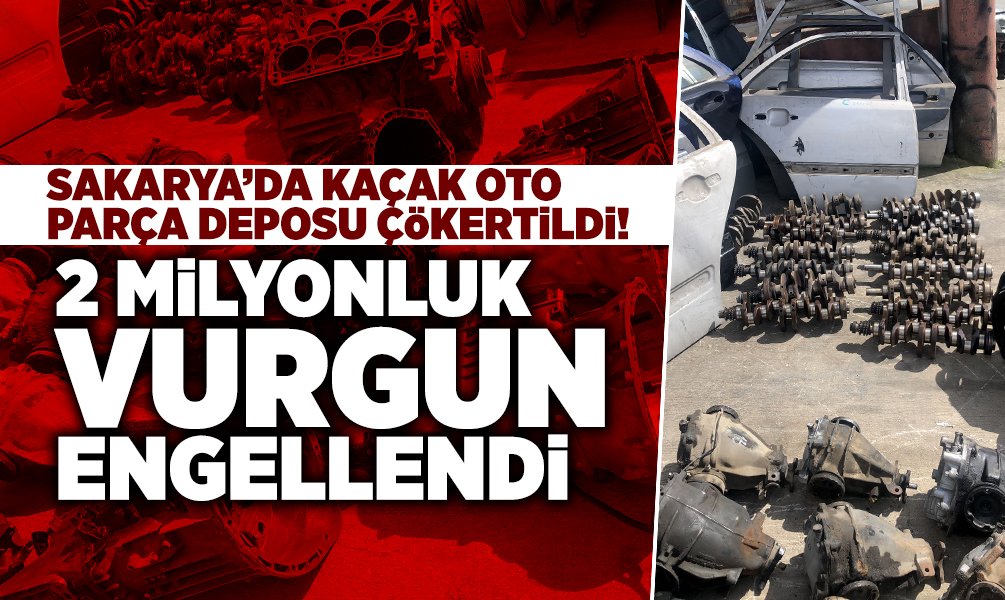 Sakarya’da Kaçak Oto Parça Deposu Çökertildi!