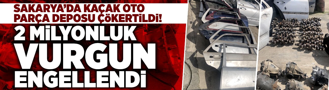 Sakarya’da Kaçak Oto Parça Deposu Çökertildi!