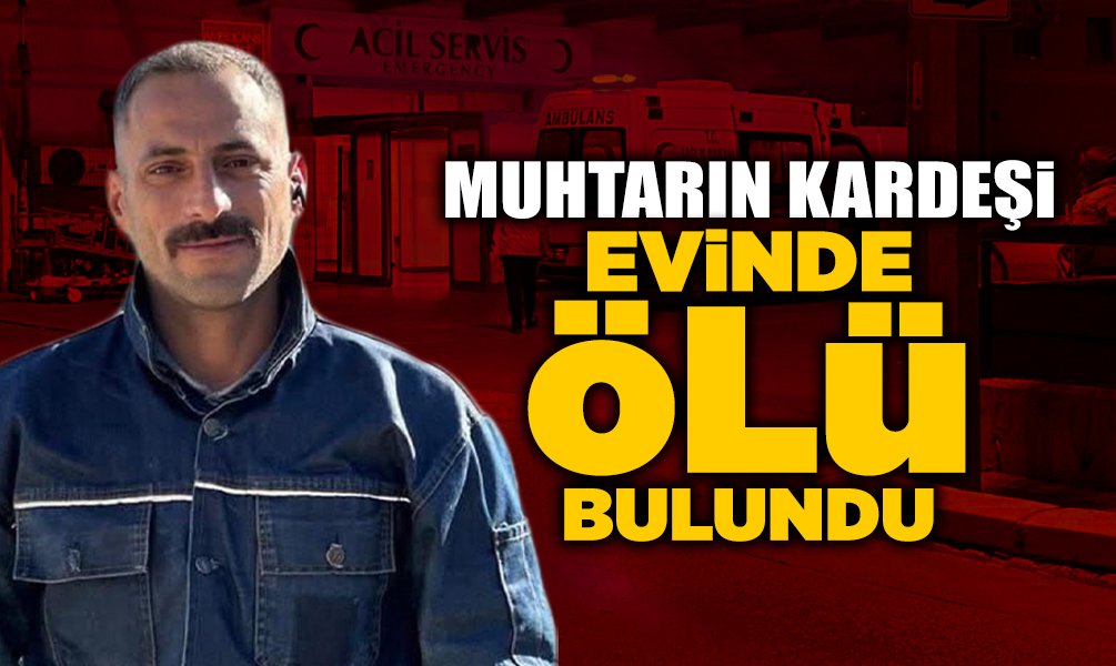 Muhtarın Kardeşi Evinde Ölü Bulundu!