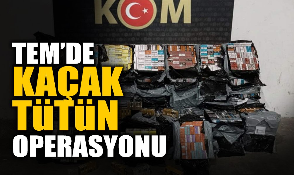 TEM’de Kaçak Tütün Operasyonu...