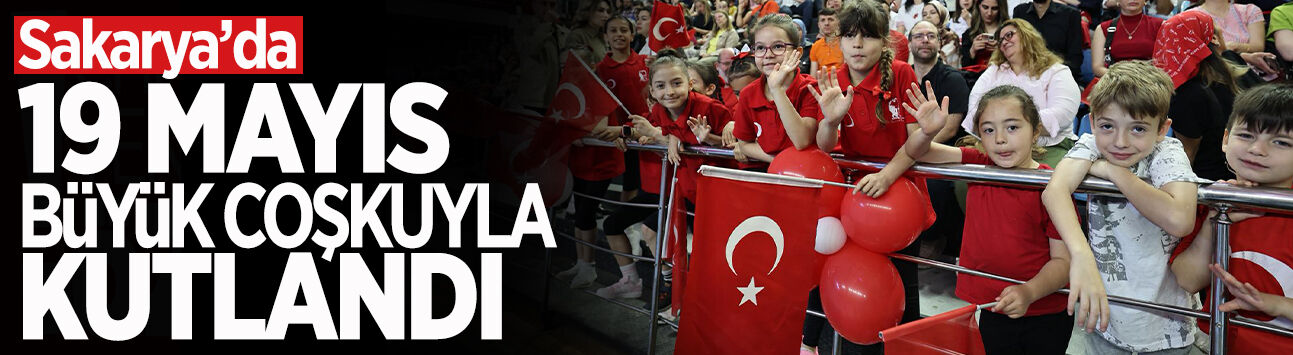 19 Mayıs Sakarya’da Büyük Coşkuyla Kutlandı