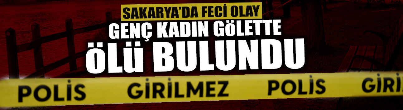 Sakarya’da Feci Olay: Genç Kadın Gölette Ölü Bulundu!