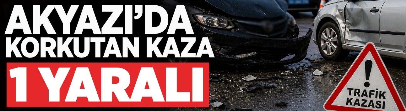 Akyazı’da Trafik Kazası: 1 Kişi Yaralandı