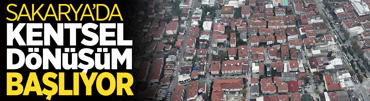 Sakarya’da Kentsel Dönüşüm Başlıyor!
