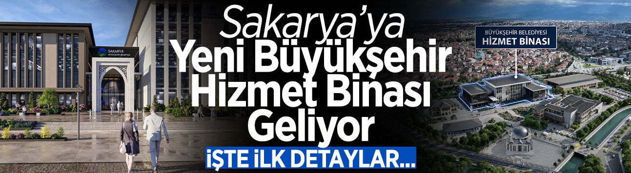 Sakarya’ya Yeni Büyükşehir Hizmet Binası Geliyor