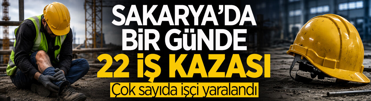 Sakarya’da Bir Günde 22 İş Kazası