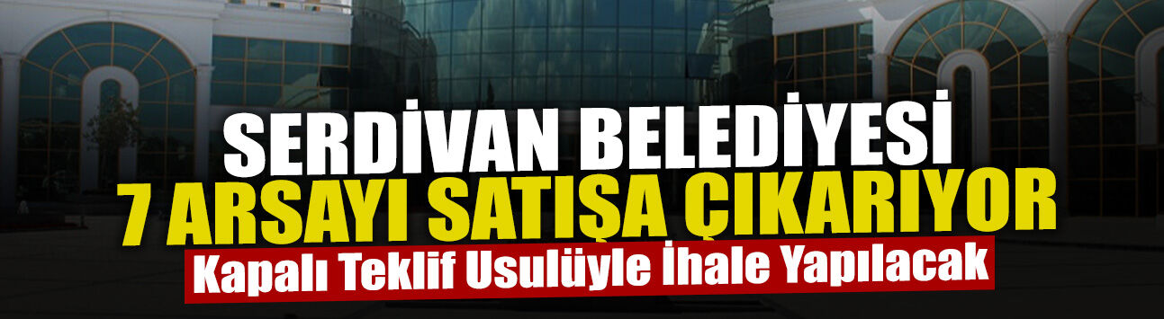 Serdivan Belediyesi 7 Arsayı Satışa Çıkarıyor