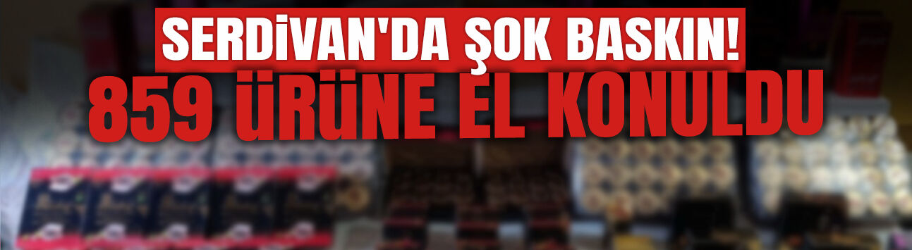 Serdivan'da Şok Baskın: 859 Ürüne El Konuldu