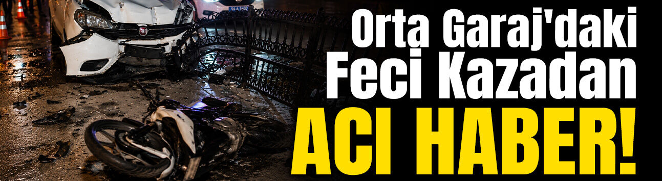 Orta Garaj'daki Feci Kazadan Acı Haber!