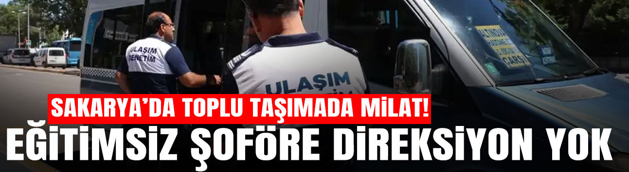 Sakarya’da Toplu Taşımada Milat: Eğitimsiz Şoföre Direksiyon Yok
