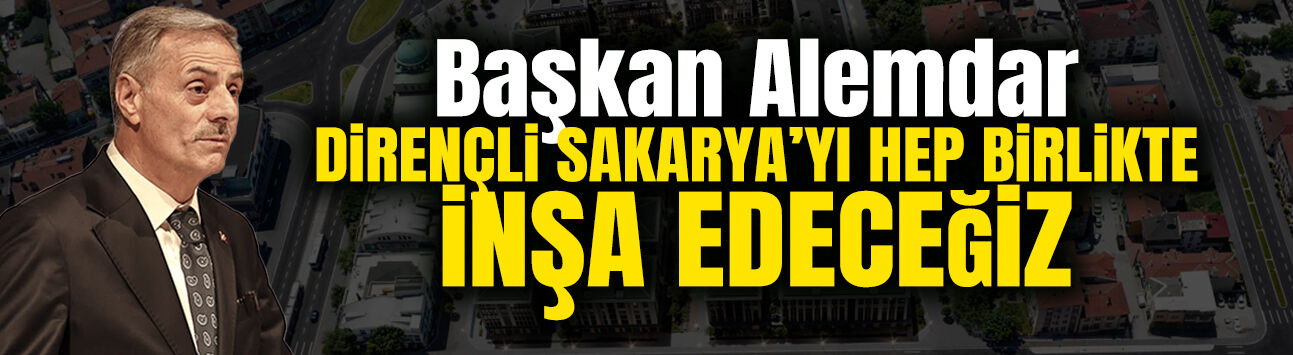 Başkan Alemdar Dirençli Sakarya’yı Hep Birlikte İnşa Edeceğiz