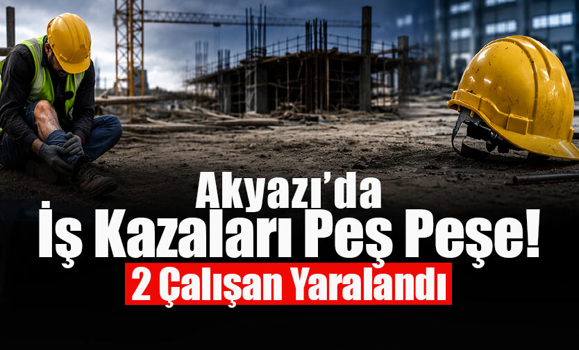 Akyazı’da İş Kazaları Peş Peşe!