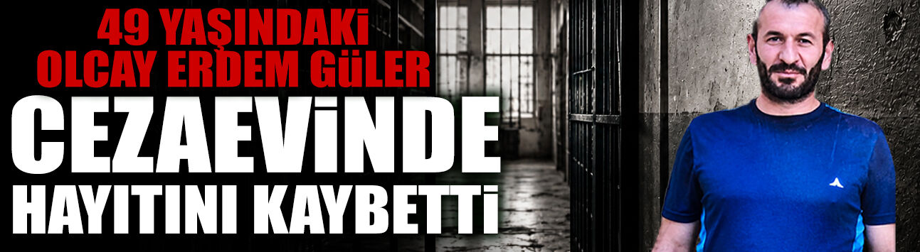 49 Yaşındaki Olay Erdem Güler Cezaevinde Hayatını Kaybetti!