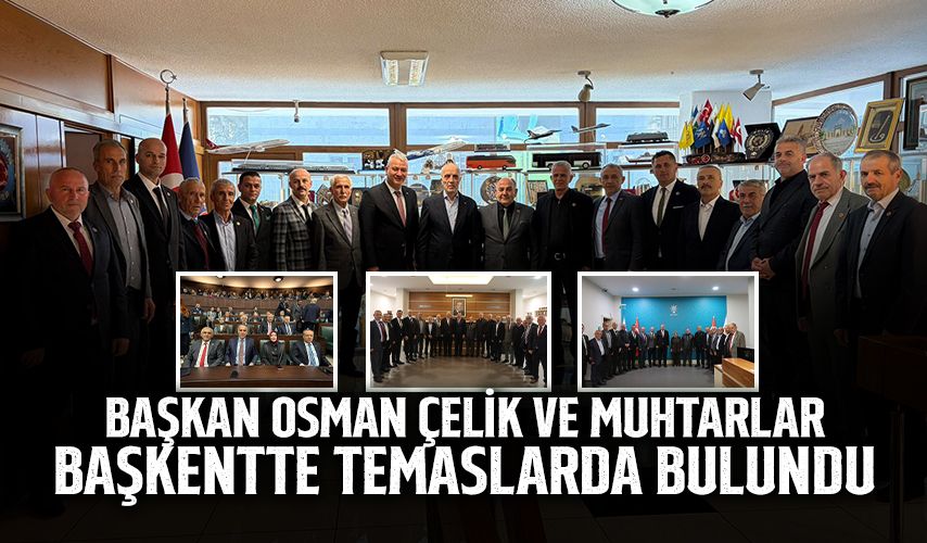 Başkan Osman Çelik ve Muhtarlar Başkentte Temaslarda Bulundu