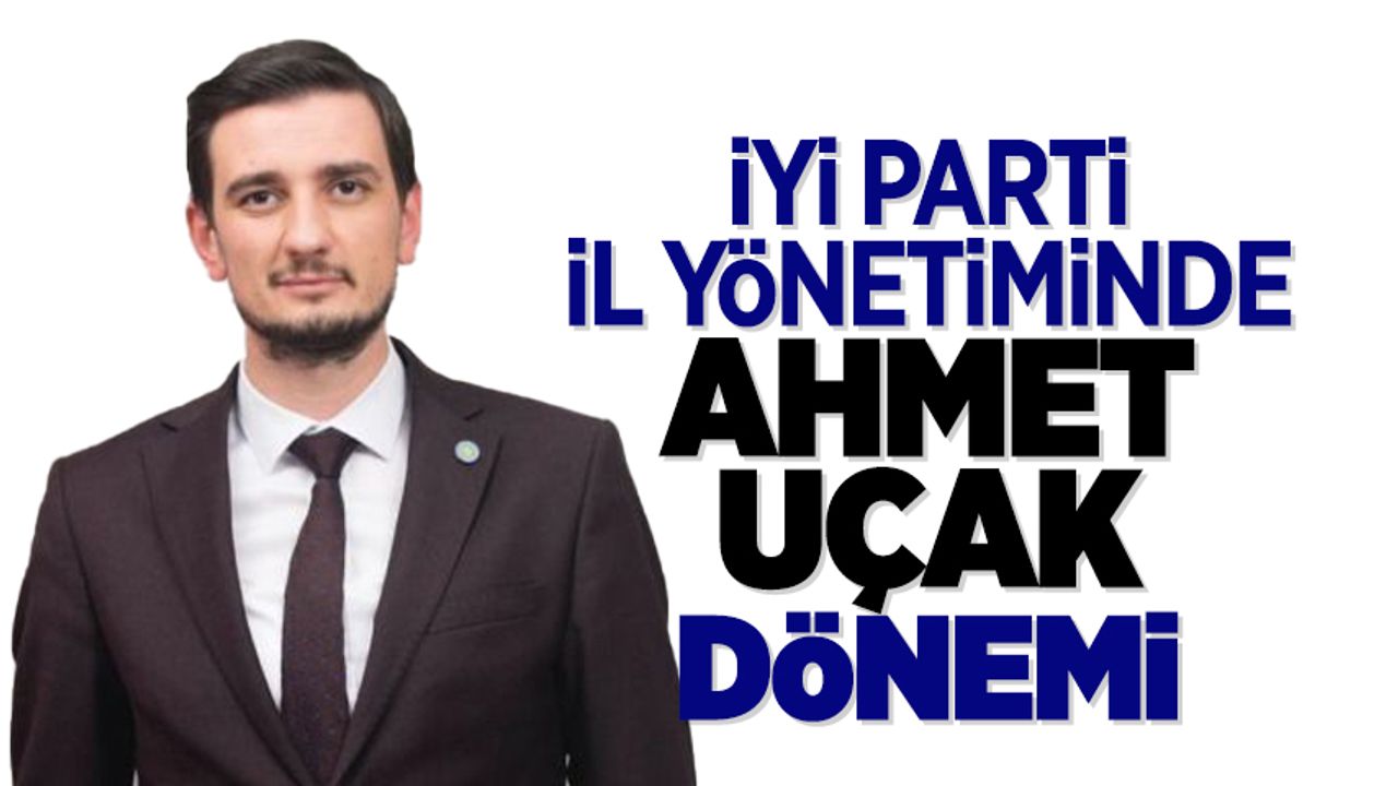 İYİ Parti'de Yeni İl Başkanı Ahmet Uçak!