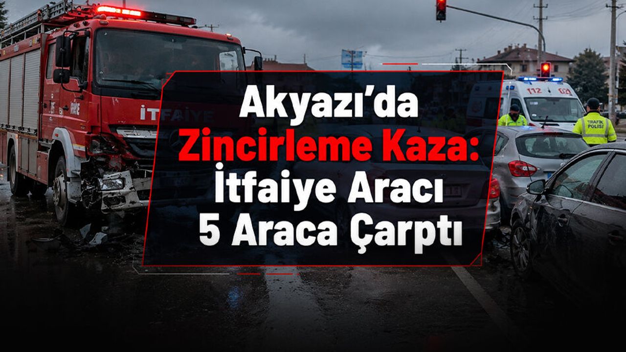 Akyazı’da Zincirleme Kaza: İtfaiye Aracı 5 Araca Çarptı