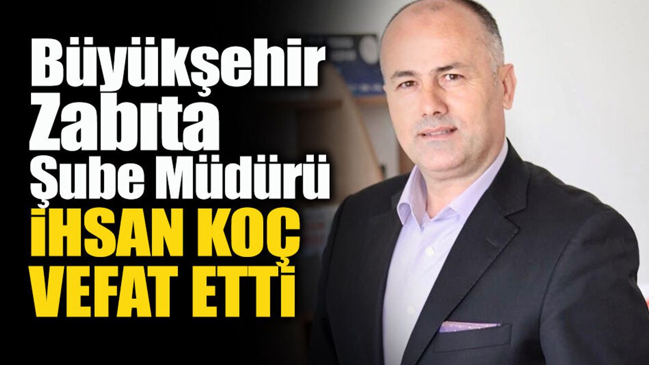 Zabıta Şube Müdürü İhsan Koç Hayatını Kaybetti