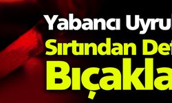 Yabancı Uyruklu Kişi Sırtından Defalarca Bıçaklandı