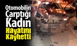 Otomobilin çarptığı kadın hayatını kaybetti