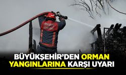 Büyükşehir’den orman yangınlarına karşı uyarı