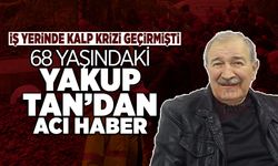 İş Yerinde Kalp Krizi Geçiren Yakup Tan'dan Acı Haber