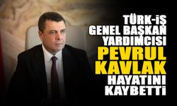 TÜRK-İŞ Genel Başkan Yardımcısı Pevrul Kavlak Hayatını Kaybetti