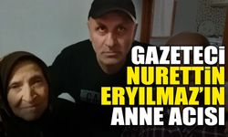 Gazeteci Nurettin Eryılmaz’ın Anne Acısı