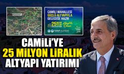 Camili’ye 25 Milyon Liralık Altyapı Yatırımı