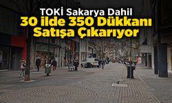 TOKİ Sakarya Dahil 30 ilde 350 Dükkanı Satışa Çıkarıyor