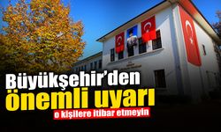 Büyükşehir’den Önemli Uyarı: İtibar Etmeyin