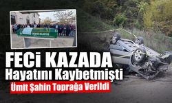 Feci Kazada Hayatını Kaybetmişti: Ümit Şahin Toprağa Verildi