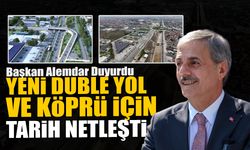 Yeni Duble Yol ve Köprü İçin Tarih Netleşti