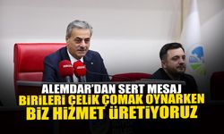 Alemdar: Birileri Çelik Çomak Oynarken Biz Hizmet Üretiyoruz