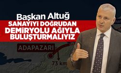 Başkan Altuğ: Sanayiyi Doğrudan Demiryolu Ağıyla Buluşturmalıyız