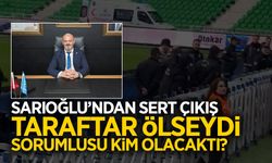 Başkan Sarıoğlu: Taraftar Ölseydi Sorumlusu Kim Olacaktı?