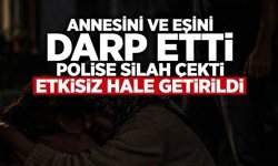 Annesini ve Eşini Darp Edip Polise Silah Çekti!