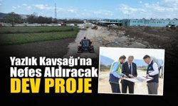 Yazlık Kavşağı’na Nefes Aldıracak Dev Proje