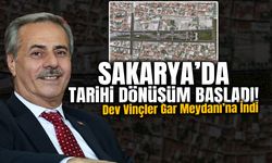 Sakarya’da Tarihi Dönüşüm Başladı!