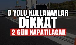 O Yolu Kullanacaklar Dikkat: 2 Gün Trafiğe Kapatılacak!