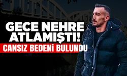 Gece Nehre Atlamıştı: Cansız Bedeni Bulundu!