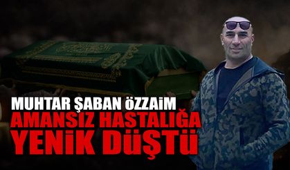 Muhtar Şaban Özzaim Amansız Hastalığa Yenik Düştü