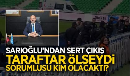 Başkan Sarıoğlu: Taraftar Ölseydi Sorumlusu Kim Olacaktı?
