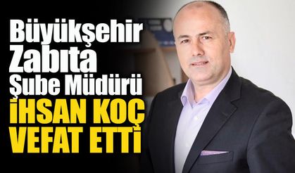 Zabıta Şube Müdürü İhsan Koç Hayatını Kaybetti