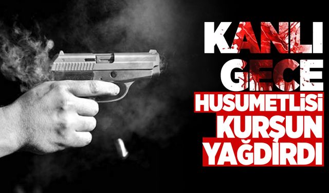 Kanlı Gece! Husumetlisi Tarafından Kurşunlandı...