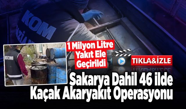 Sakarya Dahil 46 İlde Kaçak Akaryakıt Operasyonu!