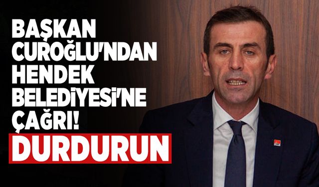 Başkan Curoğlu'ndan Hendek Belediyesi'ne çağrı! Durdurun
