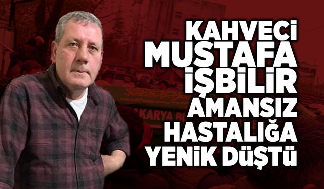 Sevilen Esnaf Mustafa İşbilir Amansız Hastalığa Yenik Düştü